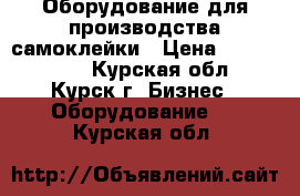 Оборудование для производства самоклейки › Цена ­ 5 000 000 - Курская обл., Курск г. Бизнес » Оборудование   . Курская обл.